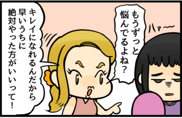 もうずっと悩んでるよね？キレイになれるんだから早いちに絶対やった方がいいって！